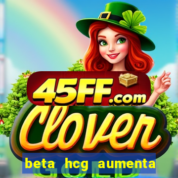 beta hcg aumenta quanto por dia